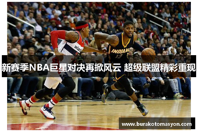 新赛季NBA巨星对决再掀风云 超级联盟精彩重现